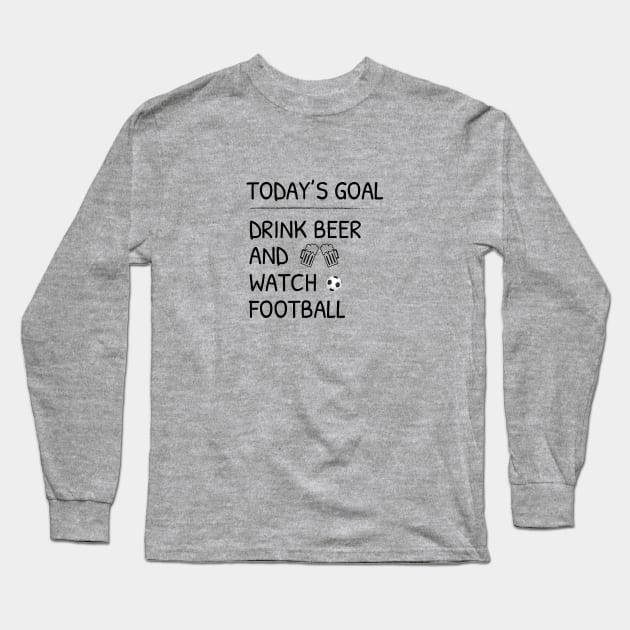 Today's Goal Drink Beer And Watch Football Long Sleeve T-Shirt by teegear